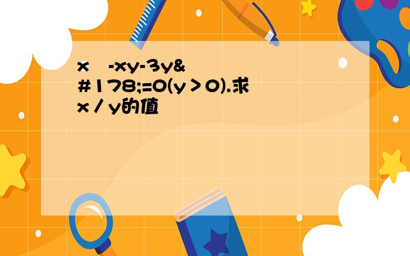 x²-xy-3y²=0(y＞0).求x／y的值