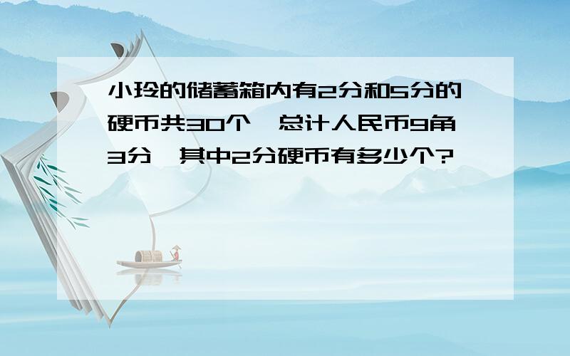 小玲的储蓄箱内有2分和5分的硬币共30个,总计人民币9角3分,其中2分硬币有多少个?