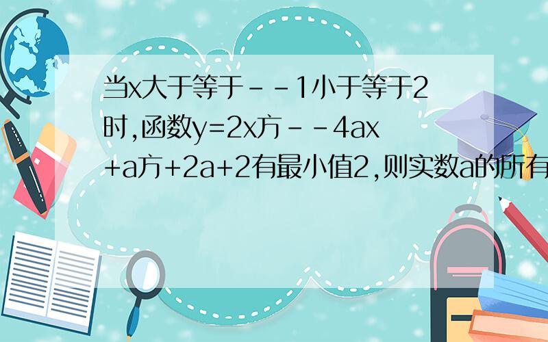 当x大于等于--1小于等于2时,函数y=2x方--4ax+a方+2a+2有最小值2,则实数a的所有可能值为