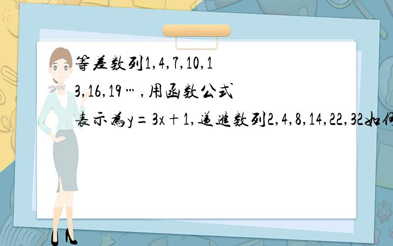 等差数列1,4,7,10,13,16,19…,用函数公式表示为y=3x+1,递进数列2,4,8,14,22,32如何用函数公式表示?