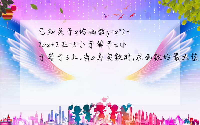 已知关于x的函数y=x^2+2ax+2在-5小于等于x小于等于5上.当a为实数时,求函数的最大值