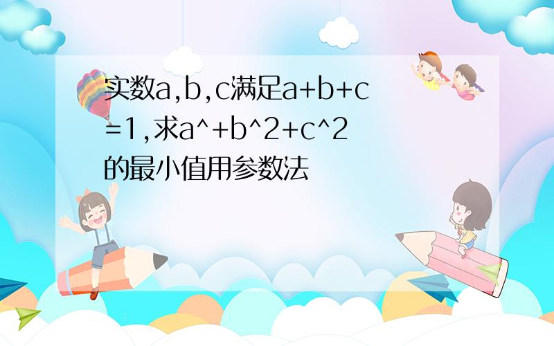 实数a,b,c满足a+b+c=1,求a^+b^2+c^2的最小值用参数法