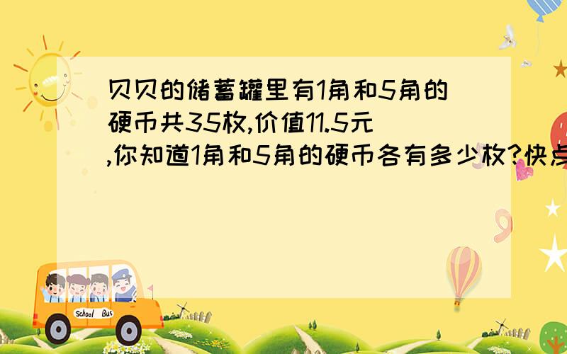 贝贝的储蓄罐里有1角和5角的硬币共35枚,价值11.5元,你知道1角和5角的硬币各有多少枚?快点