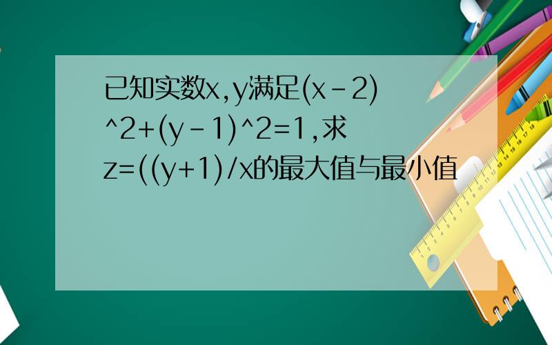 已知实数x,y满足(x-2)^2+(y-1)^2=1,求z=((y+1)/x的最大值与最小值