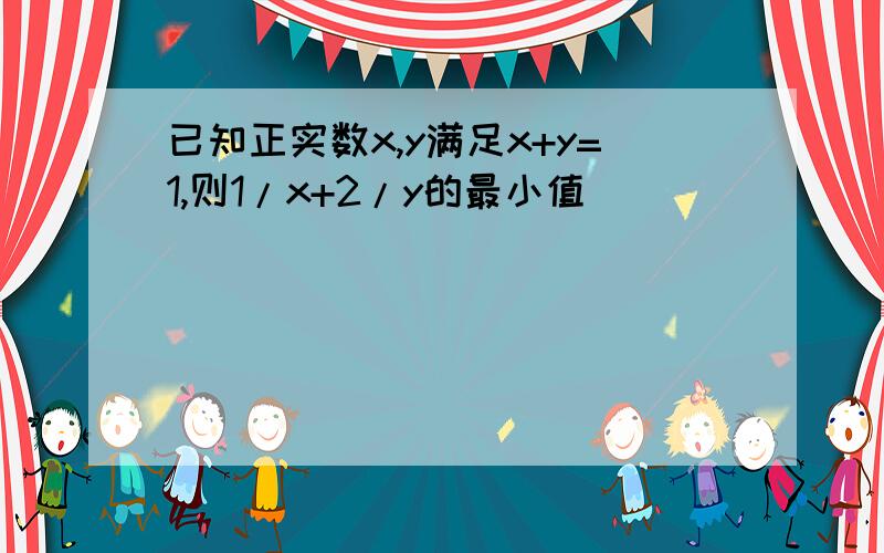 已知正实数x,y满足x+y=1,则1/x+2/y的最小值