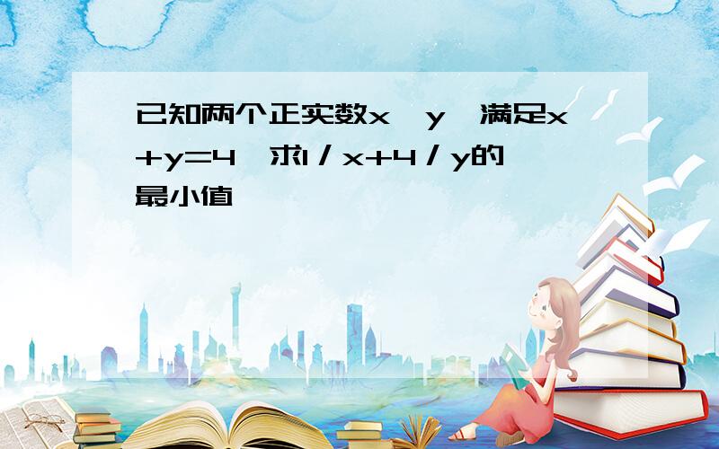 已知两个正实数x,y,满足x+y=4,求1／x+4／y的最小值