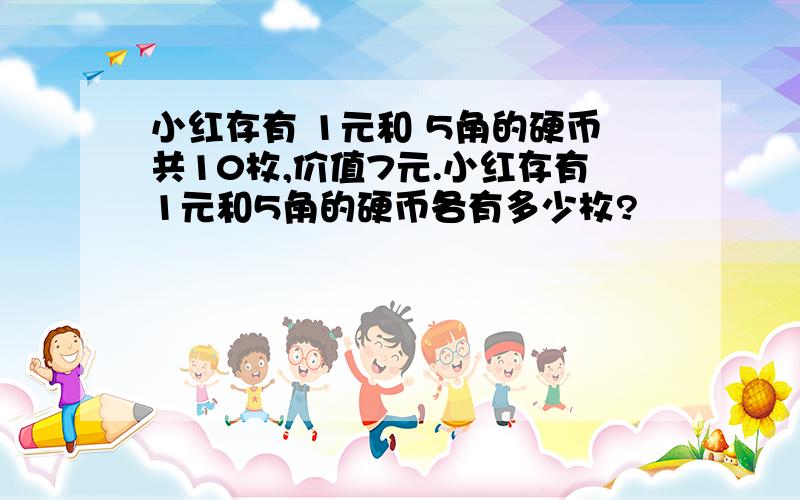 小红存有 1元和 5角的硬币共10枚,价值7元.小红存有1元和5角的硬币各有多少枚?