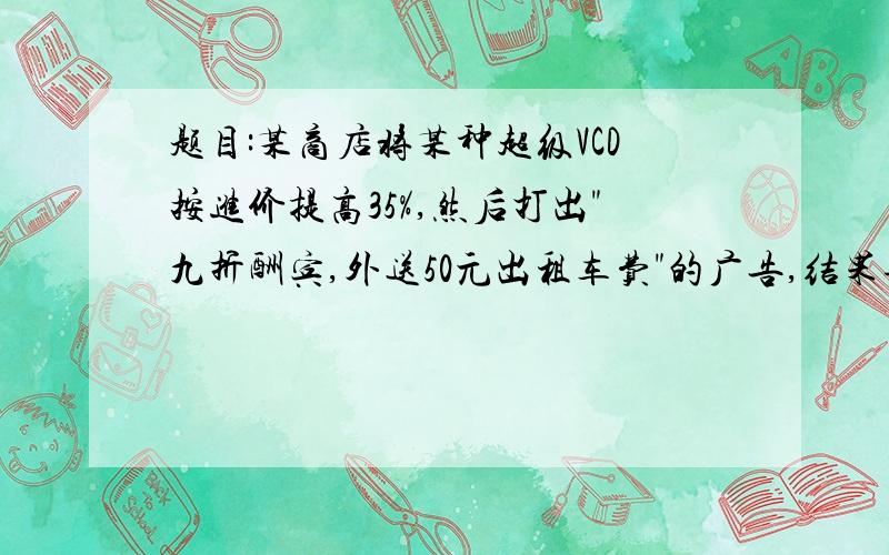 题目:某商店将某种超级VCD按进价提高35%,然后打出