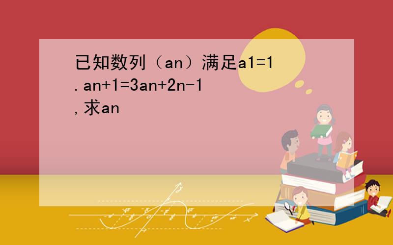 已知数列（an）满足a1=1.an+1=3an+2n-1,求an