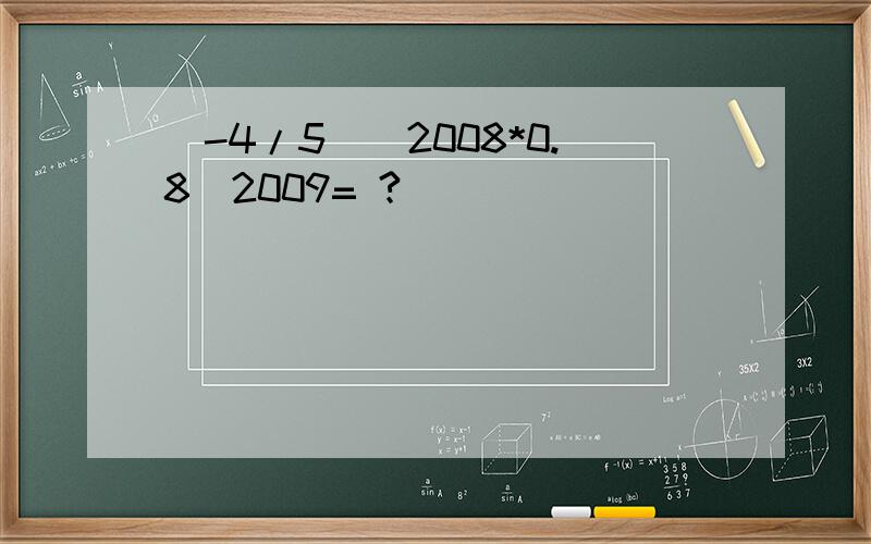 （-4/5）^2008*0.8^2009= ?