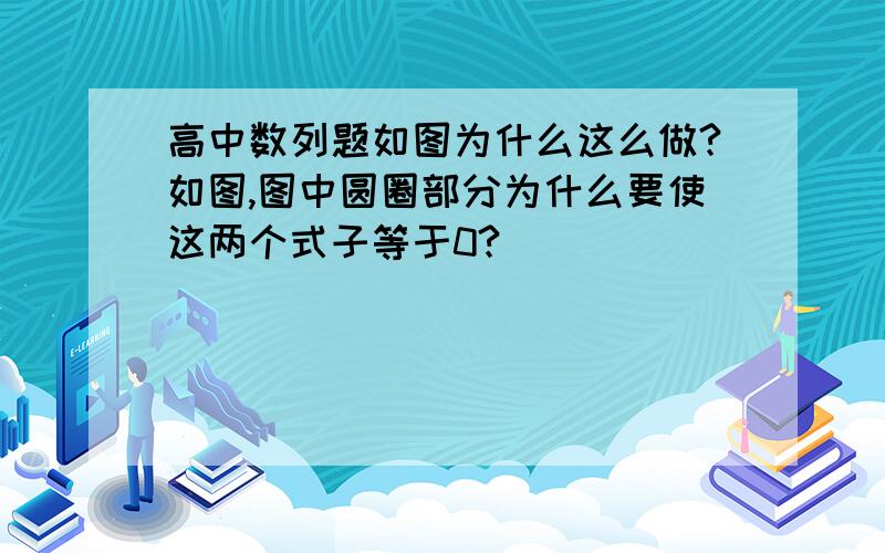 高中数列题如图为什么这么做?如图,图中圆圈部分为什么要使这两个式子等于0?