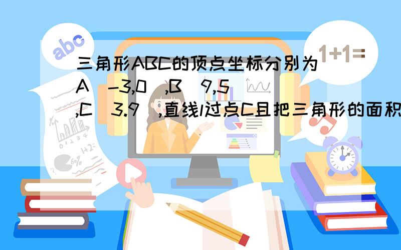 三角形ABC的顶点坐标分别为A(-3,0),B(9,5),C(3.9),直线l过点C且把三角形的面积分为相等的两部分,求l的方程