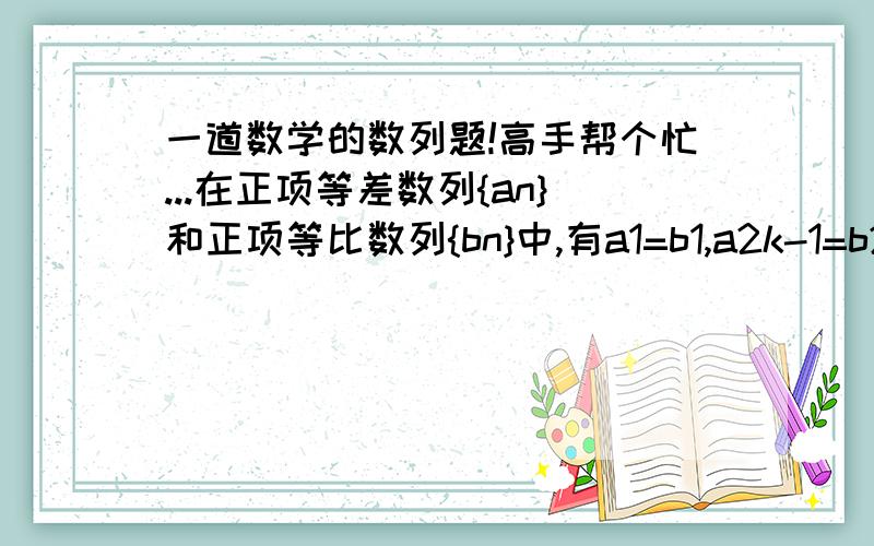 一道数学的数列题!高手帮个忙...在正项等差数列{an}和正项等比数列{bn}中,有a1=b1,a2k-1=b2k-1,则ak与bk的大小关系