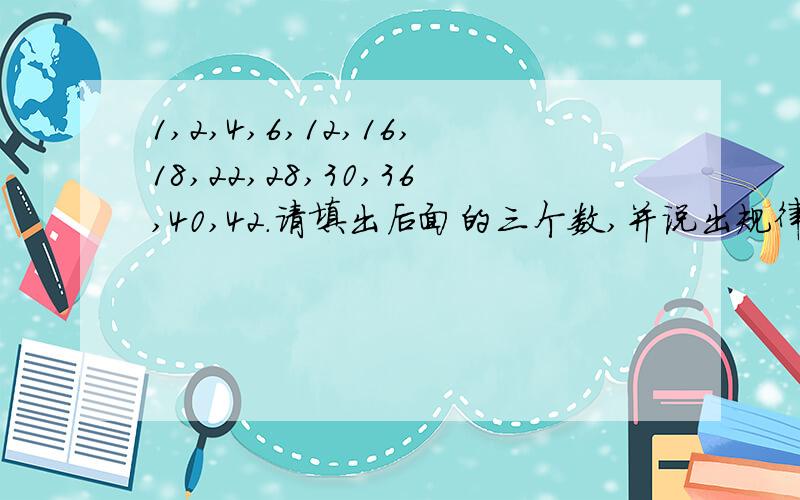 1,2,4,6,12,16,18,22,28,30,36,40,42.请填出后面的三个数,并说出规律