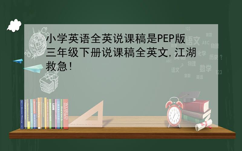 小学英语全英说课稿是PEP版三年级下册说课稿全英文,江湖救急!