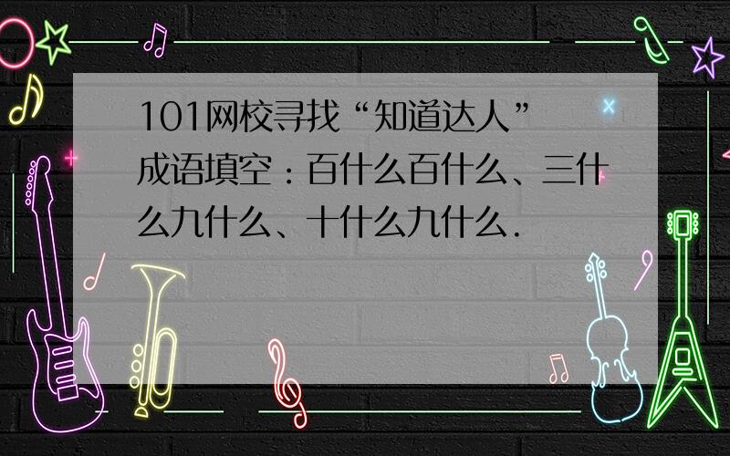 101网校寻找“知道达人” 成语填空：百什么百什么、三什么九什么、十什么九什么.