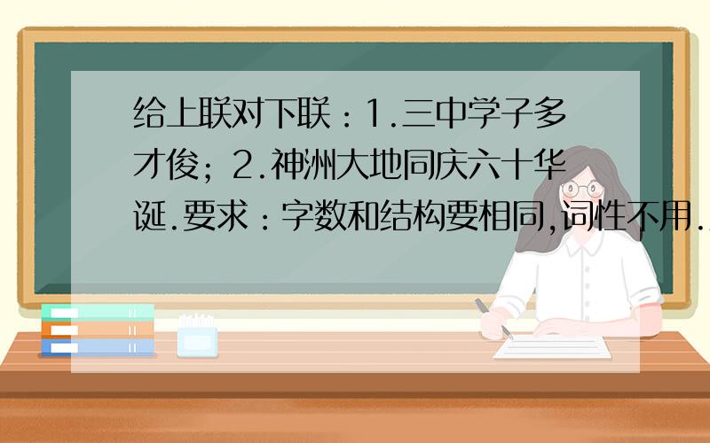 给上联对下联：1.三中学子多才俊；2.神洲大地同庆六十华诞.要求：字数和结构要相同,词性不用.对的好我加分.