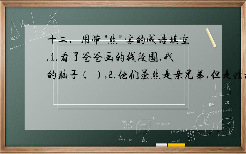 十二、用带“然”字的成语填空.1.看了爸爸画的线段图,我的脑子（ ）,2.他们虽然是亲兄弟,但是性格却（ ).3.这么多赛车选手中,只有他一个人（ ）,顺利过关.4.想到“感动中国”的白芳礼老