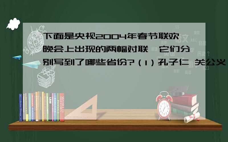 下面是央视2004年春节联欢晚会上出现的两幅对联,它们分别写到了哪些省份?（1）孔子仁 关公义 人文典范泰山日 壶口烟 天地奇观 ____________ ___________(2) 八百里洞庭 凭岳阳壮观两千年赤壁 览