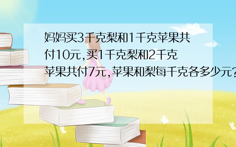 妈妈买3千克梨和1千克苹果共付10元,买1千克梨和2千克苹果共付7元,苹果和梨每千克各多少元?