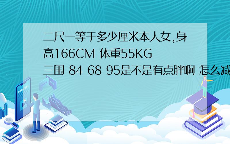 二尺一等于多少厘米本人女,身高166CM 体重55KG 三围 84 68 95是不是有点胖啊 怎么减啊 怕弄成肌肉