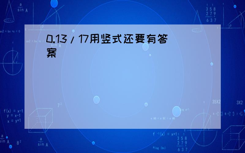 0.13/17用竖式还要有答案