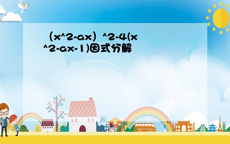 （x^2-ax）^2-4(x^2-ax-1)因式分解