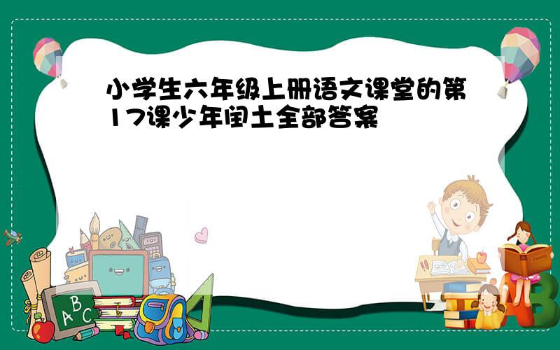 小学生六年级上册语文课堂的第17课少年闰土全部答案