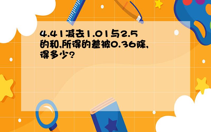 4.41减去1.01与2.5的和,所得的差被0.36除,得多少?