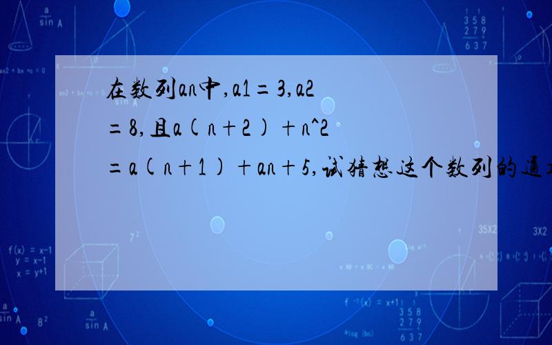 在数列an中,a1=3,a2=8,且a(n+2)+n^2=a(n+1)+an+5,试猜想这个数列的通项公式