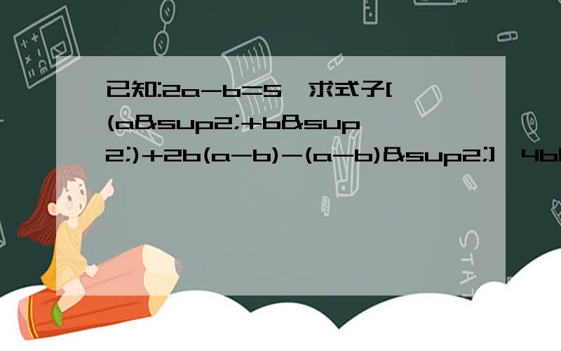 已知:2a-b=5,求式子[(a²+b²)+2b(a-b)-(a-b)²]÷4b的值