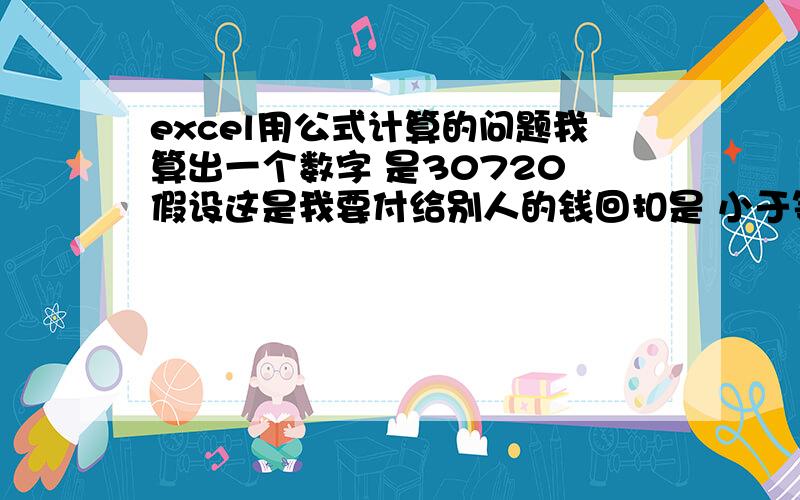 excel用公式计算的问题我算出一个数字 是30720 假设这是我要付给别人的钱回扣是 小于等于10000的部分是4%10001到20000的部分是5%大于20000的部分是6%要在excel中计算 需要用到公式 最好是直接可以