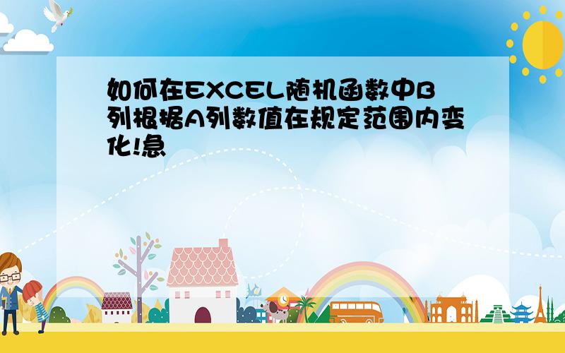 如何在EXCEL随机函数中B列根据A列数值在规定范围内变化!急