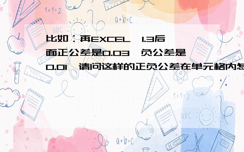 比如：再EXCEL,1.3后面正公差是0.03,负公差是0.01,请问这样的正负公差在单元格内怎样输入?