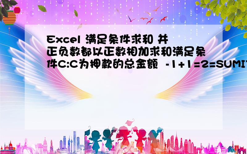 Excel 满足条件求和 并正负数都以正数相加求和满足条件C:C为押款的总金额  -1+1=2=SUMIF(C:C,