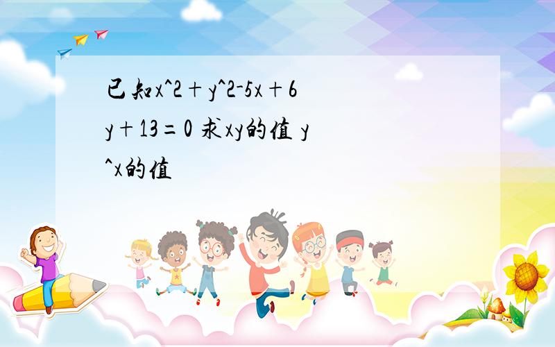 已知x^2+y^2-5x+6y+13=0 求xy的值 y^x的值