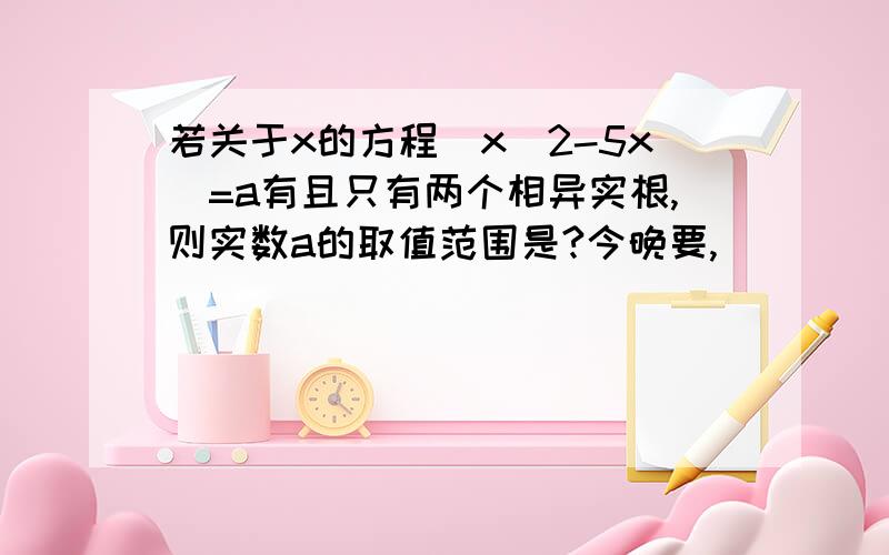 若关于x的方程｜x^2-5x｜=a有且只有两个相异实根,则实数a的取值范围是?今晚要,