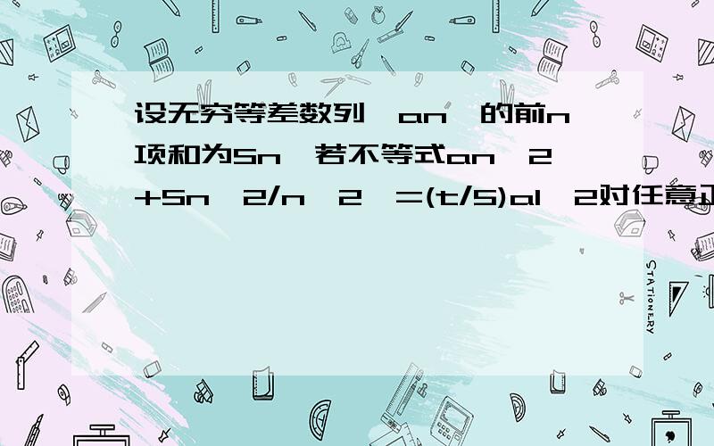 设无穷等差数列{an}的前n项和为Sn,若不等式an^2+Sn^2/n^2>=(t/5)a1^2对任意正整数n都成立,则实数t的最大值是（）A.1 B.2 C.3 D.5稍微说点思路思路......