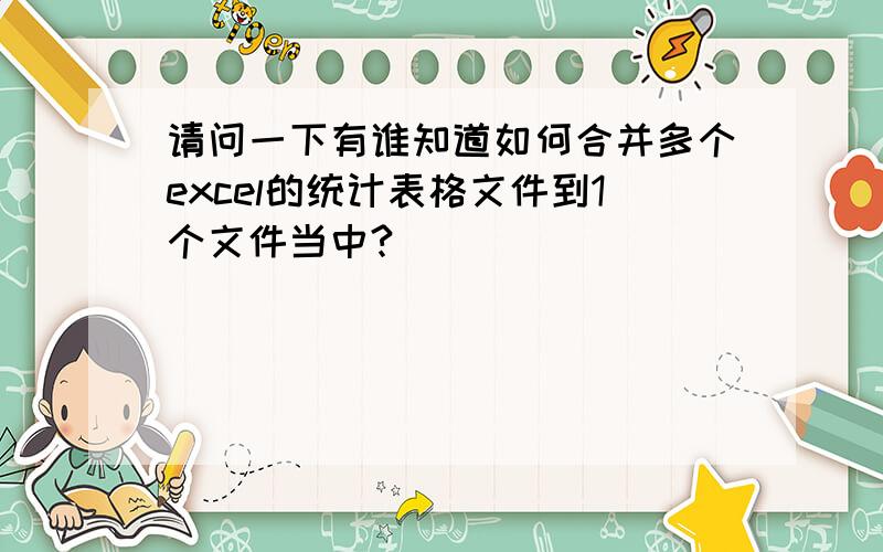 请问一下有谁知道如何合并多个excel的统计表格文件到1个文件当中?