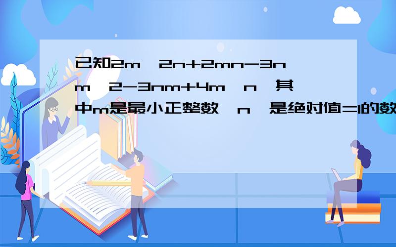 已知2m^2n+2mn-3nm^2-3nm+4m^n,其中m是最小正整数,n'是绝对值=1的数,求值