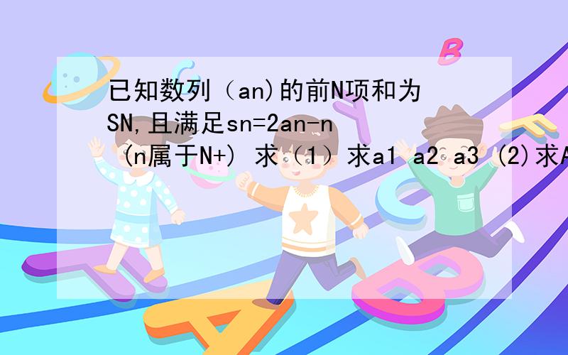 已知数列（an)的前N项和为SN,且满足sn=2an-n (n属于N+) 求（1）求a1 a2 a3 (2)求AN得通项公式