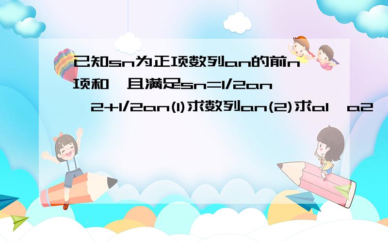 已知sn为正项数列an的前n项和,且满足sn=1/2an^2+1/2an(1)求数列an(2)求a1,a2,a3,a4的值