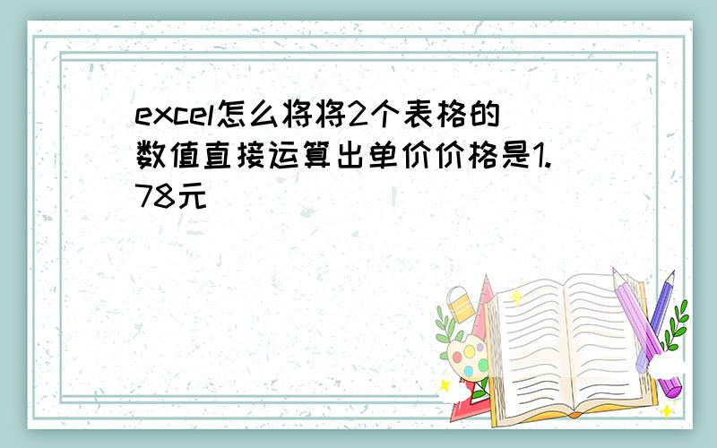 excel怎么将将2个表格的数值直接运算出单价价格是1.78元