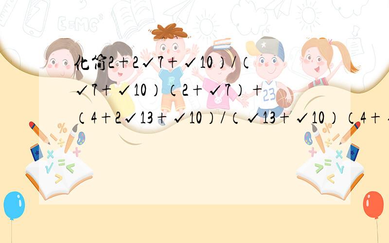 化简2+2√7+√10）/（√7+√10）（2+√7）+（4+2√13+√10）/（√13+√10）（4+√13）