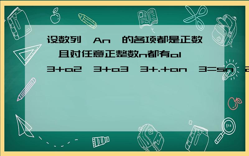 设数列{An}的各项都是正数,且对任意正整数n都有a1^3+a2^3+a3^3+.+an^3=sn^2.其中Sn为数列{an的前n和求an^2=2sn-anan的通项公式