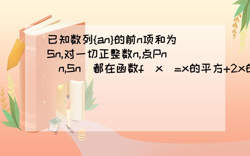 已知数列{an}的前n项和为Sn,对一切正整数n,点Pn(n,Sn)都在函数f(x)=x的平方+2x的图象上,且过点Pn(n,Sn)的切线的斜率为Kn(1)求{an}数列的通项公式 (2)若bn=2的Kn次方an,(2^Kn)an,求数列{bn}的前n项和Tn(3)设Q=