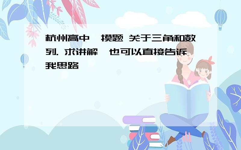 杭州高中一摸题 关于三角和数列. 求讲解,也可以直接告诉我思路