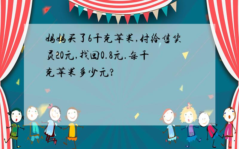 妈妈买了6千克苹果,付给售货员20元,找回0.8元.每千克苹果多少元?