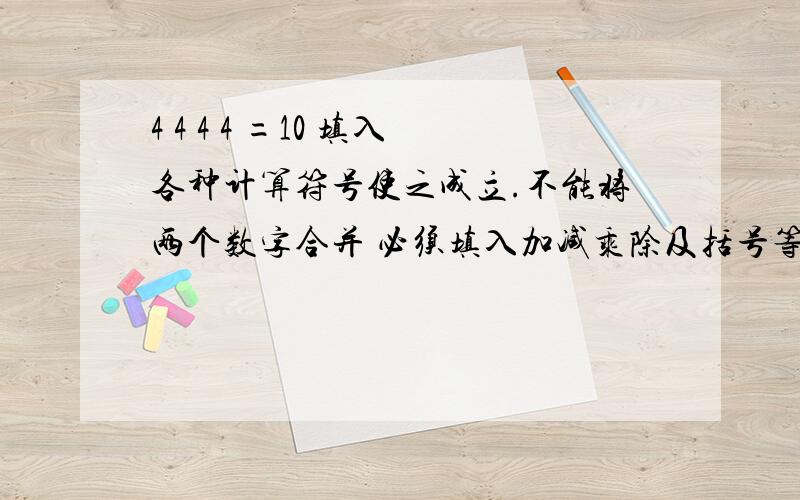 4 4 4 4 =10 填入各种计算符号使之成立.不能将两个数字合并 必须填入加减乘除及括号等 结果等于1--9 我已经算出了，就是等于10 算不出