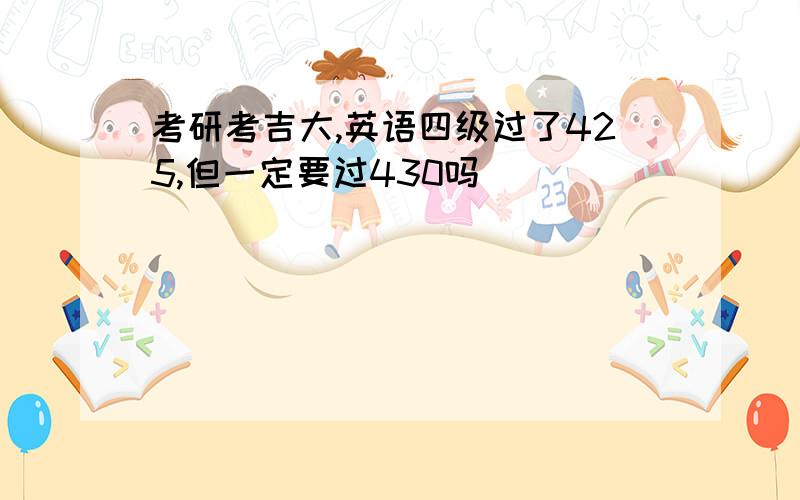 考研考吉大,英语四级过了425,但一定要过430吗